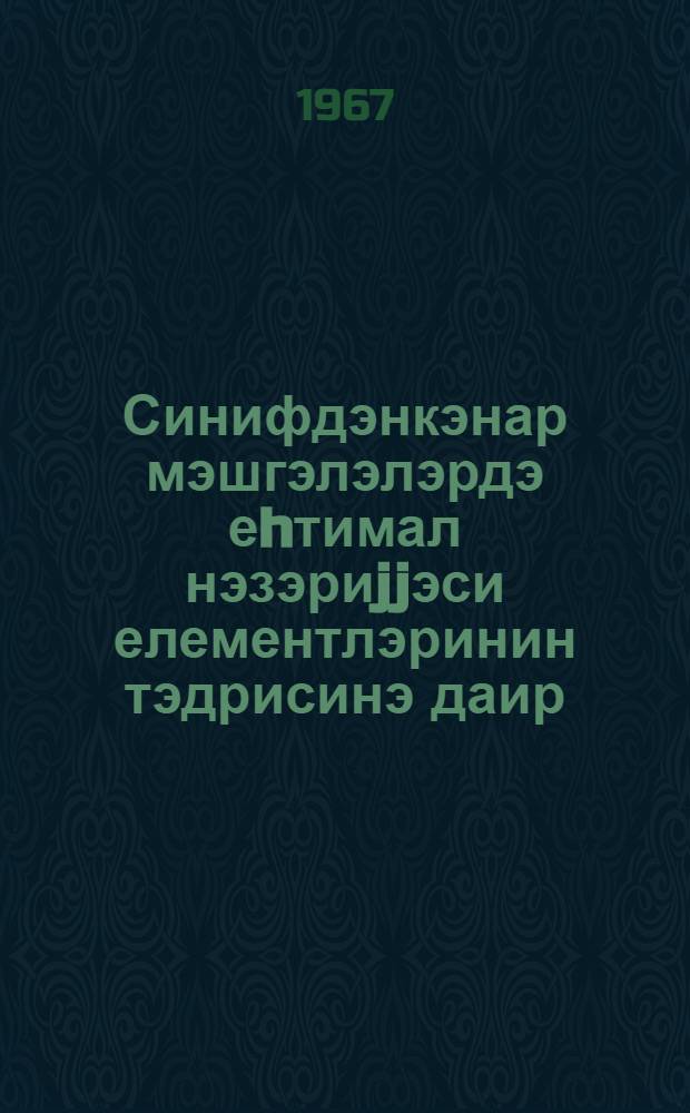 Синифдэнкэнар мэшгэлэлэрдэ еhтимал нэзэриjjэси елементлэринин тэдрисинэ даир : габагчыл риjазиjjат муэллимлэринин иш тэчрубэсиндэн = О преподавании элементов теории вероятностей внеклассных занятий