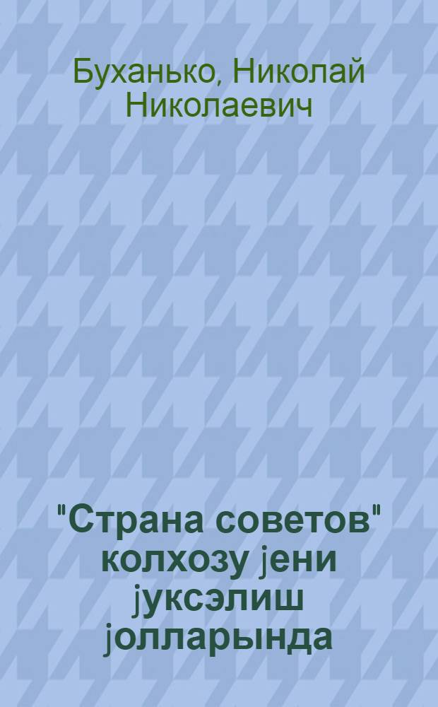 "Страна советов" колхозу jени jуксэлиш jолларында : китабда колхоз коллективинин ишиндэн вэ hэjатындан бэhс олунур = Колхоз "Страна советов" на новых путях