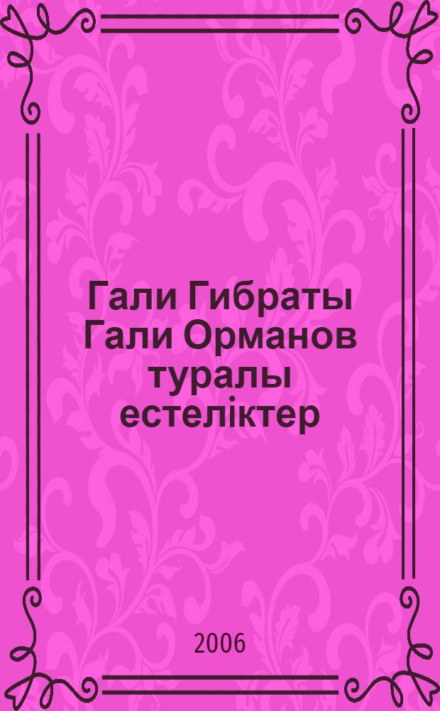Гали Гибраты Гали Орманов туралы естелiктер = [Воспоминания об Гали Орманове]