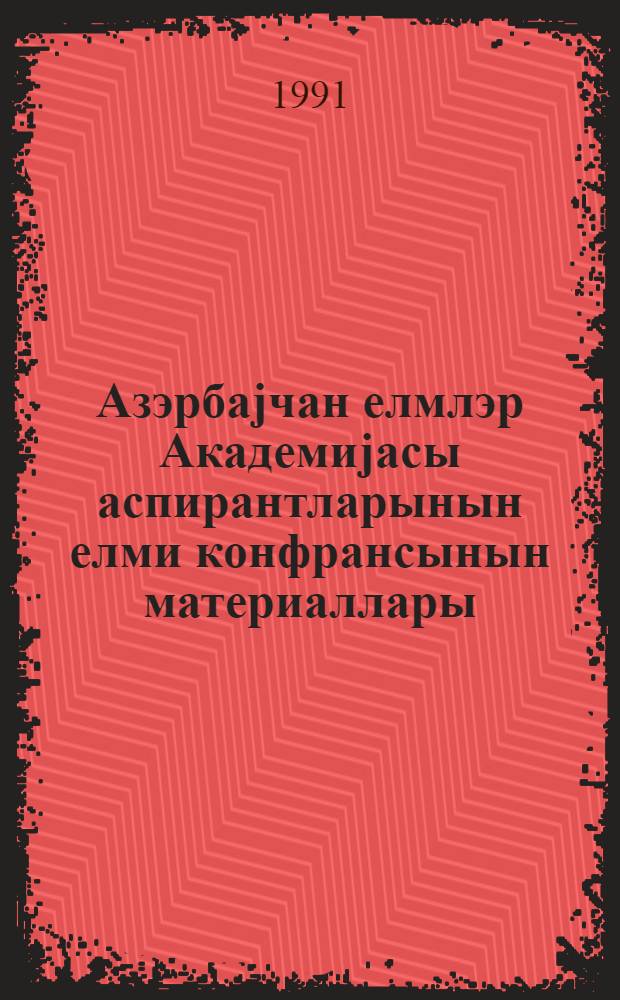 Азэрбаjчан елмлэр Академиjасы аспирантларынын елми конфрансынын материаллары = Материалы научной конференции аспирантов Академии наук Азербайджана, окт. 1990 г.