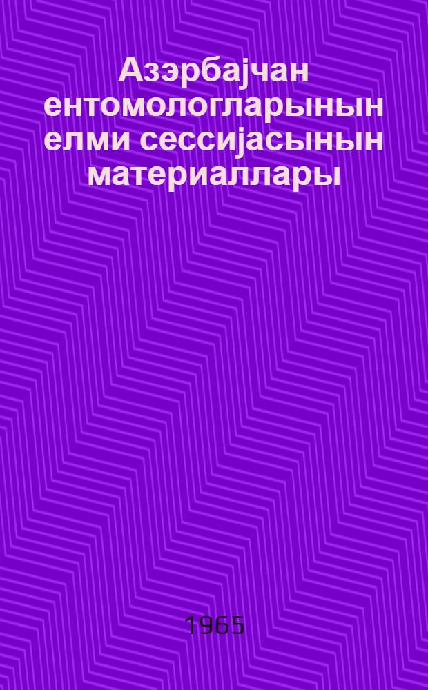 Азэрбаjчан ентомологларынын елми сессиjасынын материаллары = Материалы научной сессии энтомологов Азербайджана