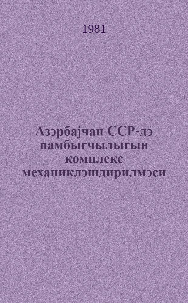 Азэрбаjчан ССР-дэ памбыгчылыгын комплекс механиклэшдирилмэси = Комплексная механизация хлопководства в Азербайджанской ССР