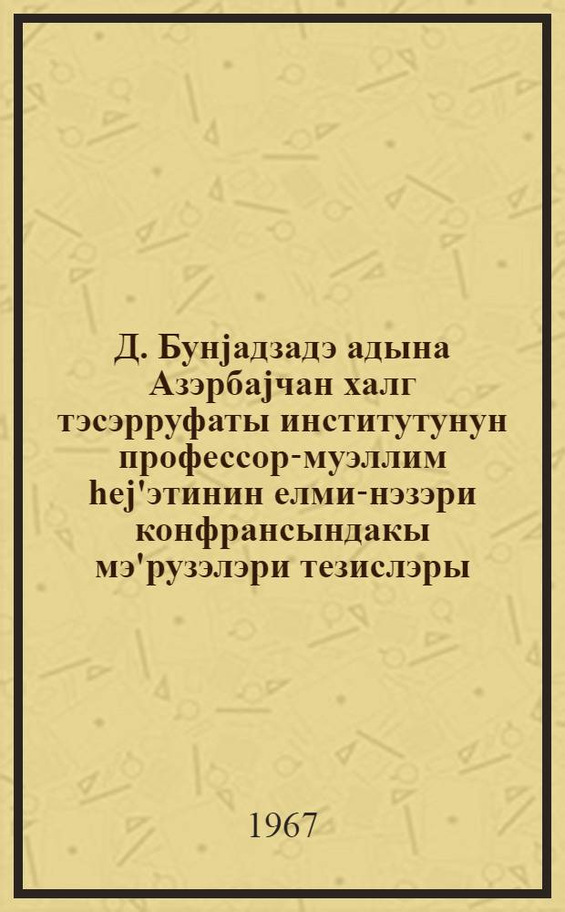 Д. Бунjадзадэ адына Азэрбаjчан халг тэсэрруфаты институтунун профессор-муэллим hеj'этинин елми-нэзэри конфрансындакы мэ'рузэлэри тезислэры = Тезисы докладов научно-теоретической конференции профессорско-преподавательского состава Азербайджанского института народного хозяйства им. Д. Буниат-заде