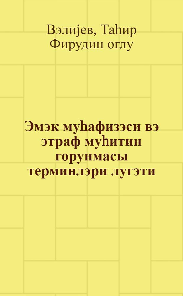Эмэк муhафизэси вэ этраф муhитин горунмасы терминлэри лугэти = Терминологический словарь по охране труда и защите окружающей среды