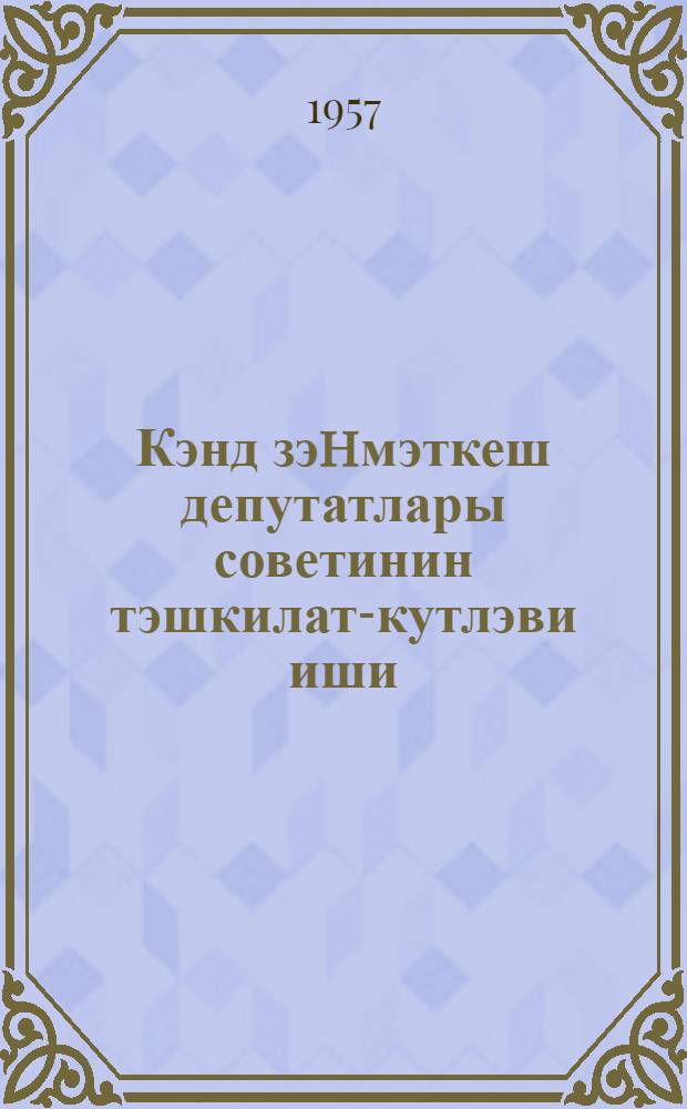 Кэнд зэhмэткеш депутатлары советинин тэшкилат-кутлэви иши : Тавус раjонунун Говлар кэнд зэhмэткеш депутатлары Советинин 1955-1956-чи иллэрдэки иш тэчрубэсиндэ = Организационно-массовая работа сельского совета депутатов трудящихся