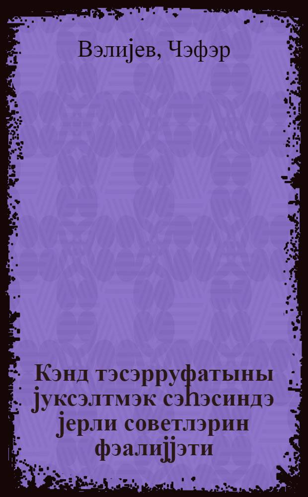 Кэнд тэсэрруфатыны jуксэлтмэк сэhэсиндэ jерли советлэрин фэалиjjэти = Деятельность местных советов в подьеме сельского хозяйства