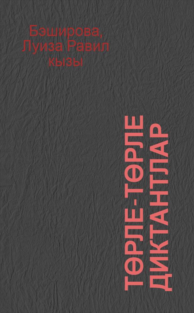 Төрле-төрле диктантлар : 1 - 4 с-флар өчен татар теленнэн диктантлар hэм кунегулэр ж-гы = Разные-разные диктанты