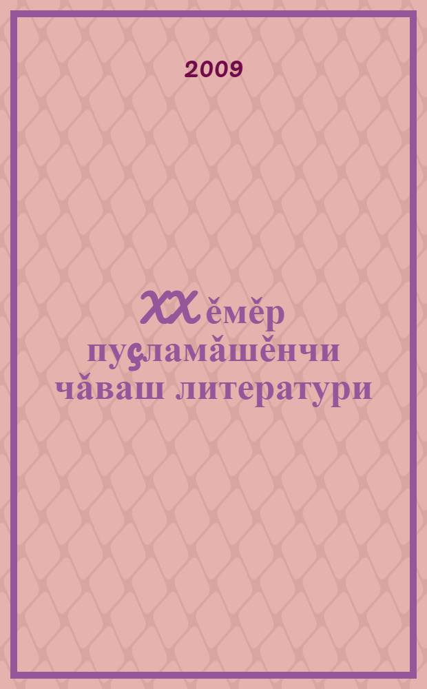 XX ěмěр пуçламǎшěнчи чǎваш литератури (1900-1922) : лекци тексчěсем = Чувашская литература начала XX века (1900-1922)