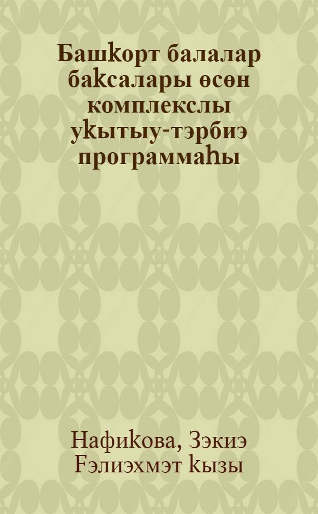 Башkорт балалар баkсалары өсөн комплекслы уkытыу-тэрбиэ программаhы = Программа комплексного обучения и воспитания детей в башкирских детских садах.