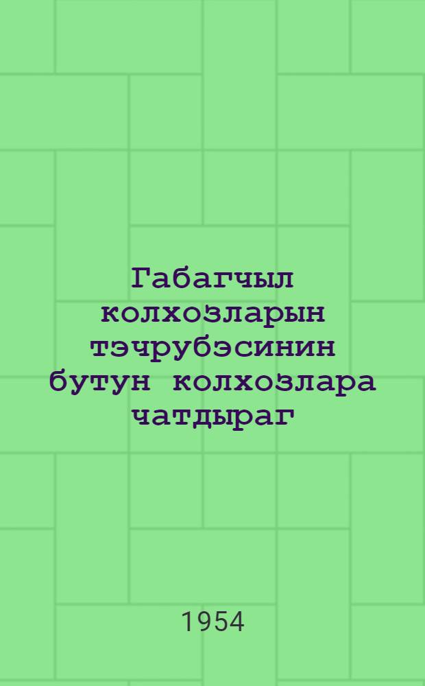Габагчыл колхозларын тэчрубэсинин бутун колхозлара чатдыраг = Опыт передовых колхозов - всем колхозам
