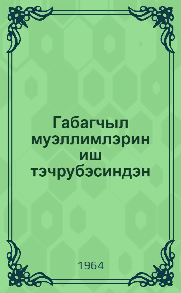 Габагчыл муэллимлэрин иш тэчрубэсиндэн : методик вэсаит = Из передового опыта учителей
