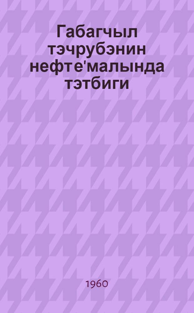 Габагчыл тэчрубэнин нефт е'малында тэтбиги : нафт-кимиjа синтэзи учун jени хаммал мэнбэjи : елми техники мэ'лумат мэчмуэси = Применение передового опыта в переработке нефти