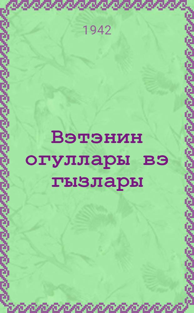 Вэтэнин огуллары вэ гызлары = Сыновья и дочери Родины