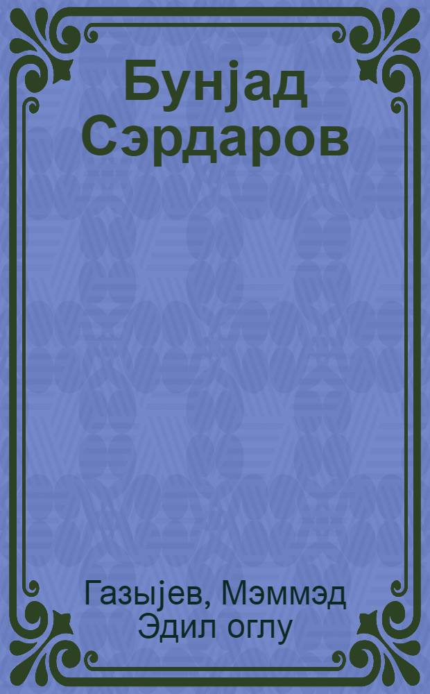 Бунjад Сэрдаров : hэjат вэ фэалиjjэти hаггында = Буниат Сардаров