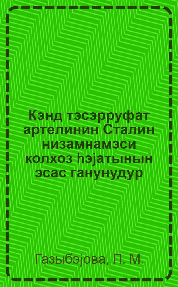 Кэнд тэсэрруфат артелинин Сталин низамнамэси колхоз hэjатынын эсас ганунудур : истеhсалатдан аjырмадан кутлэви колхоз кадрлары hазырлаjан училлик агрозоотехники курслар учун дэрс вэсаити = Сталинский устав сельскохозяйственной артели - оснавной закон колхозной жизни