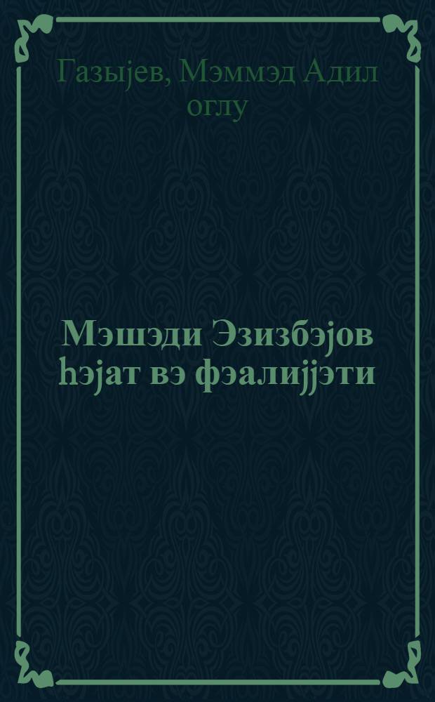 Мэшэди Эзизбэjов hэjат вэ фэалиjjэти = Мешеди Азизбеков