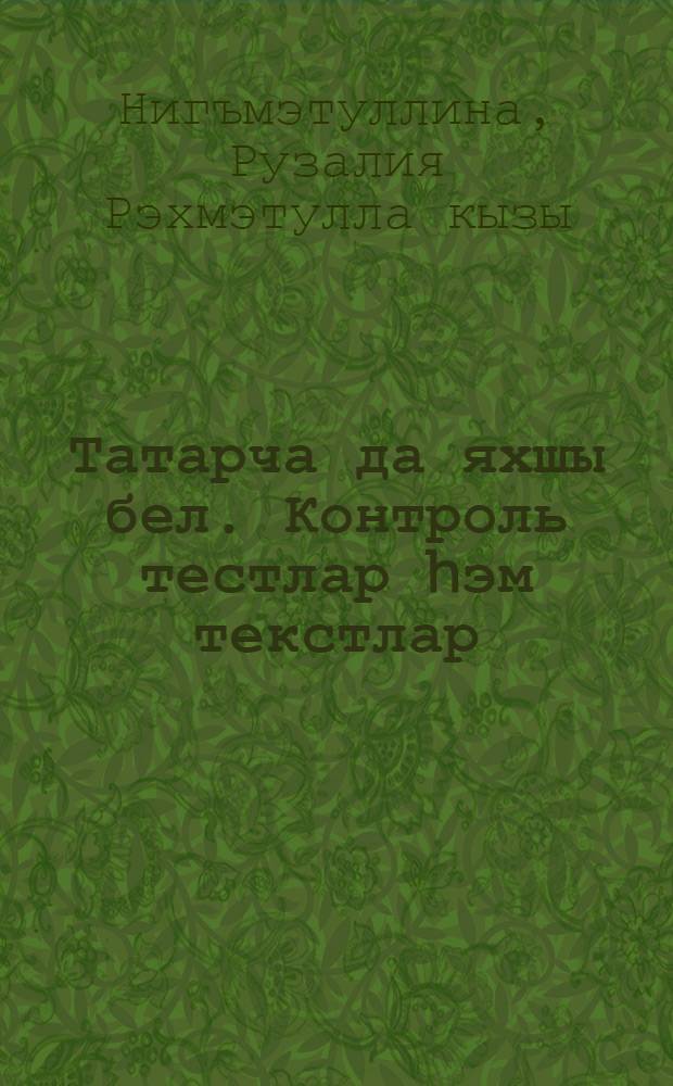 Татарча да яхшы бел. Контроль тестлар hэм текстлар : рус телендэ урта гомуми белем бируче мэкт. 9 нчы кл. укучылары өчен ярд. : (рус телендэ сөйлэшуче балалар өчен) = Контрольные тесты и тексты по татарскому языку