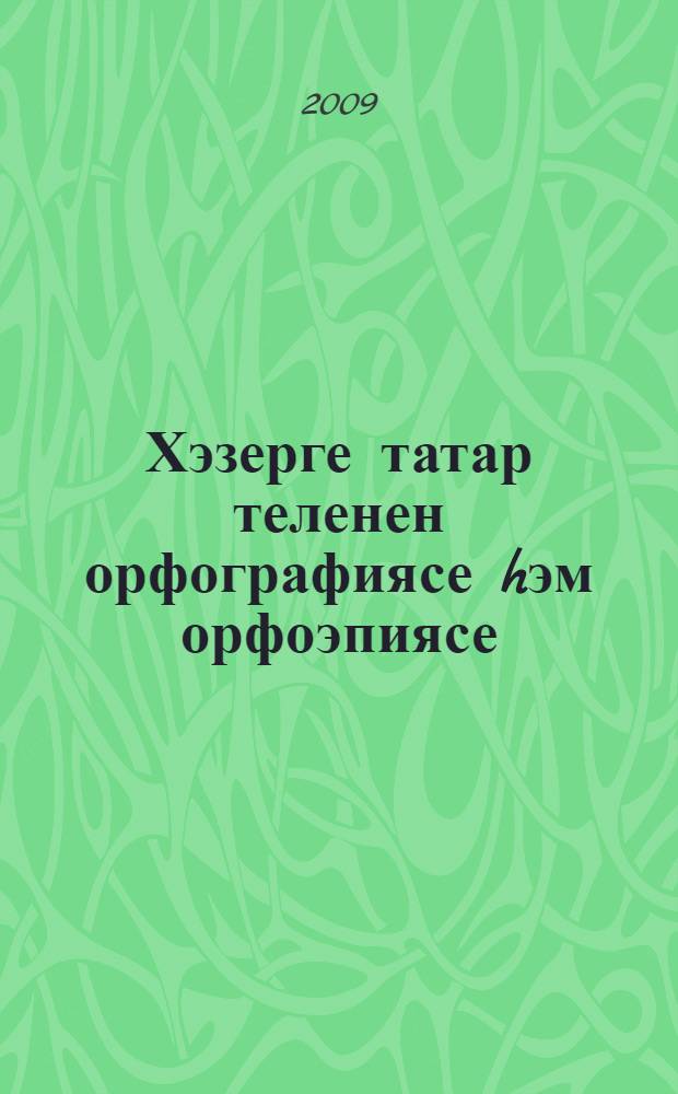 Хэзерге татар теленен орфографиясе hэм орфоэпиясе : югары hэм урта махсус уку йорт. студентлары өчен уку эсбабы = Орфография и орфоэпия современного татарского языка