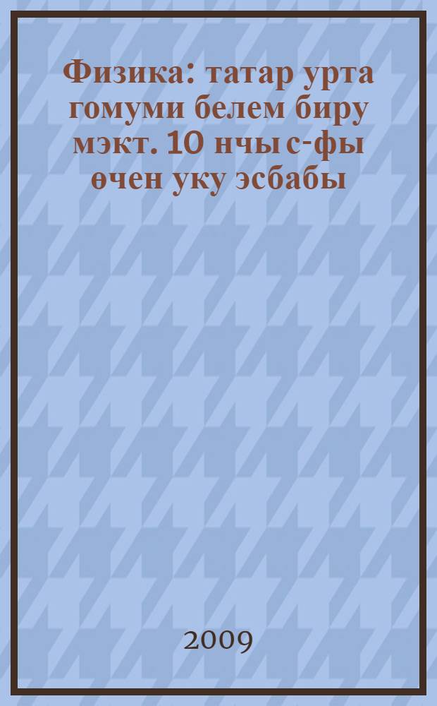 Физика : татар урта гомуми белем биру мэкт. 10 нчы с-фы өчен уку эсбабы = Физика