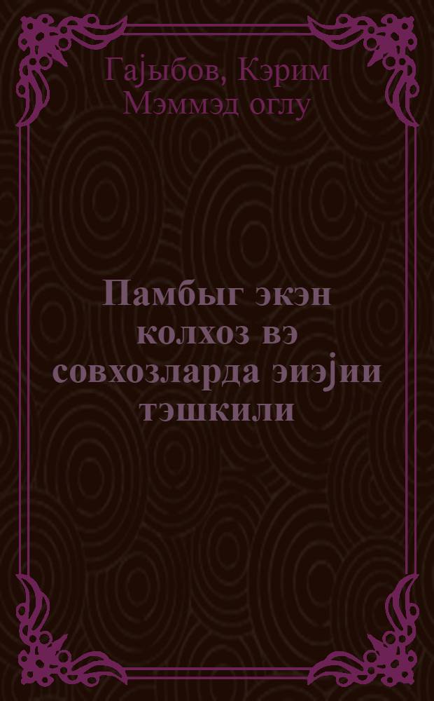 Памбыг экэн колхоз вэ совхозларда эиэjии тэшкили = Организация труда в хлопкосеющих колхозах и совхозах
