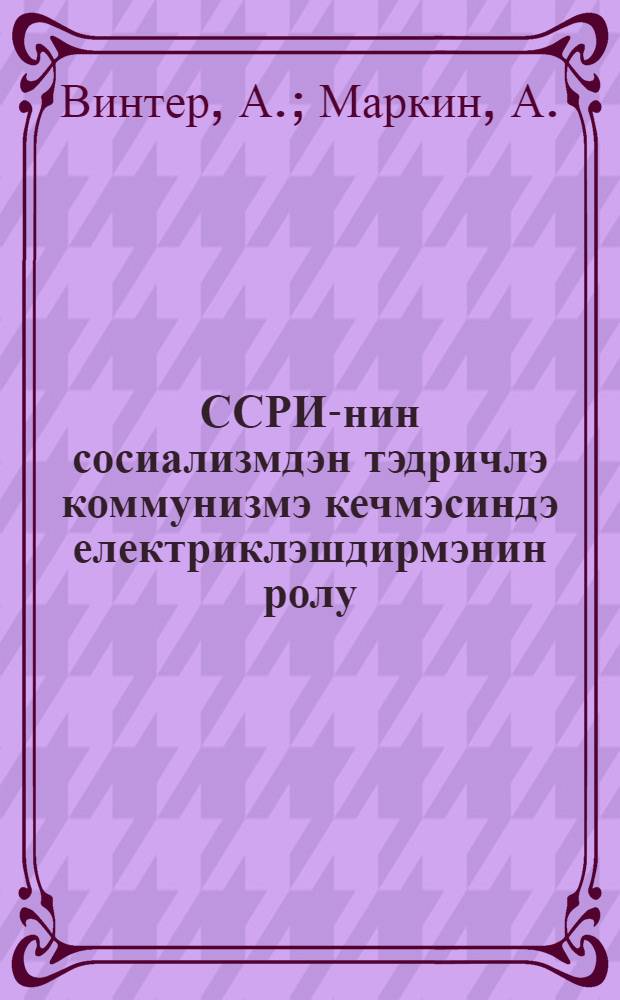 ССРИ-нин сосиализмдэн тэдричлэ коммунизмэ кечмэсиндэ електриклэшдирмэнин ролу = Роль электрификации в постепенном переходе СССР от социализма к коммунизму