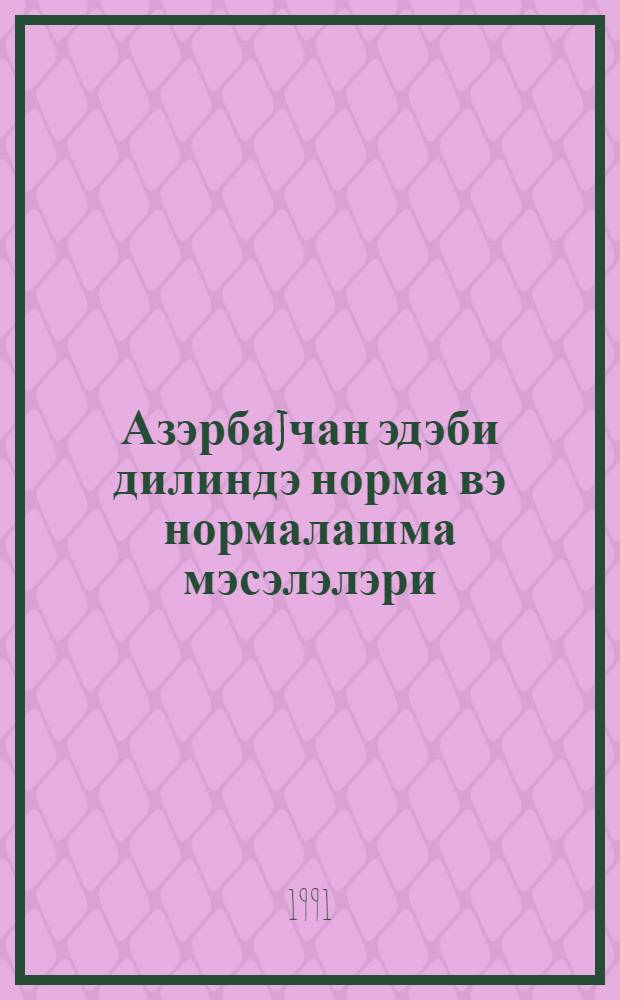 Азэрбаjчан эдэби дилиндэ норма вэ нормалашма мэсэлэлэри = Вопросы нормы и нормализации в азербайджанском литературном языке : (материалы III респ. конф. молодых лингвистов, 25-26 ноября 1991 г.)