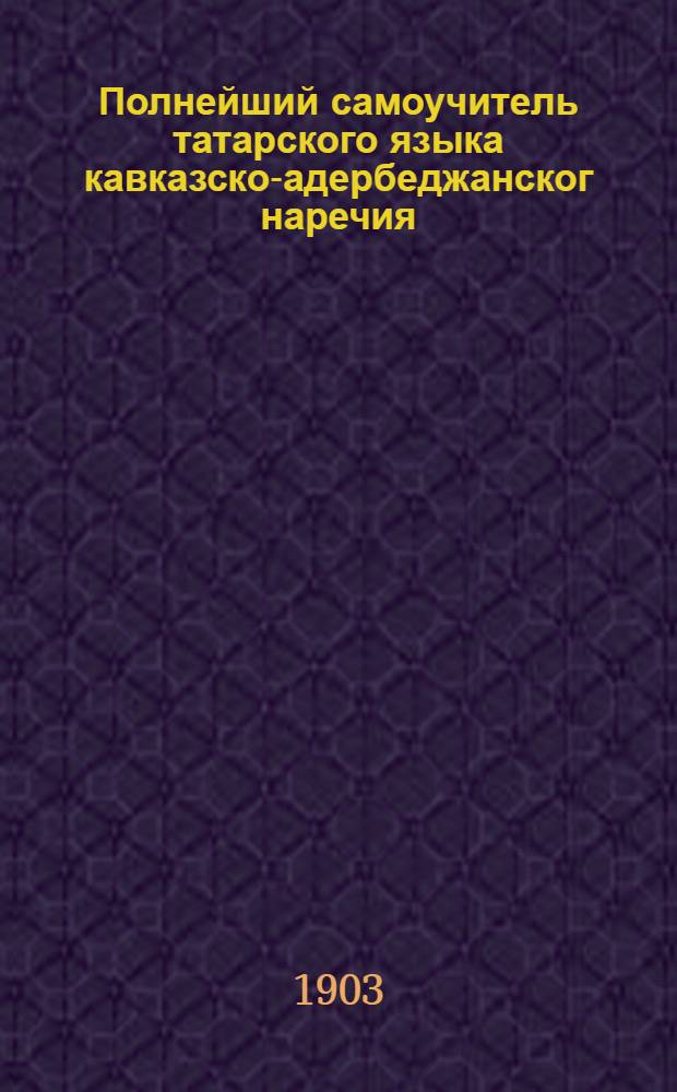 Полнейший самоучитель татарского языка кавказско-адербеджанског наречия