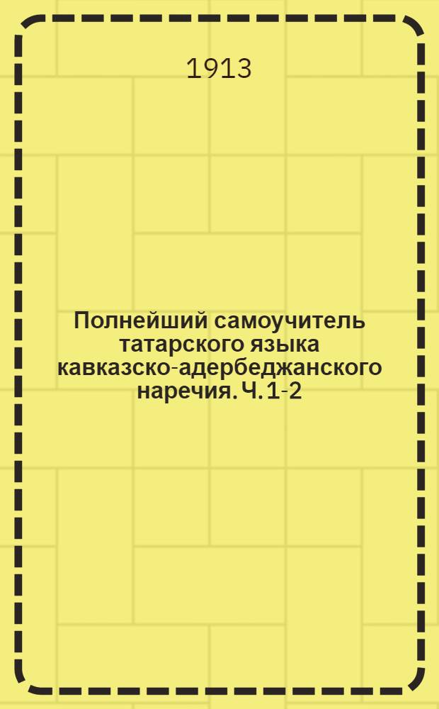 Полнейший самоучитель татарского языка кавказско-адербеджанского наречия. Ч. 1-2 : Чтение, письмо и грамматика