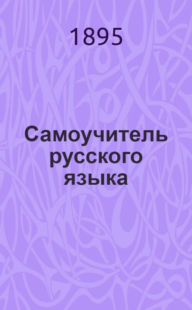 Самоучитель русского языка : вып. первый как первые уроки русской разговорной речи служит руководством для самостоятельного чтения по-русски