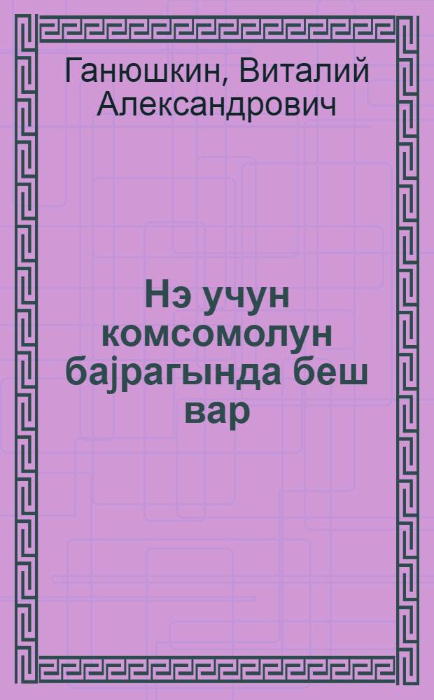 Нэ учун комсомолун баjрагында беш вар = Почему на знамени комсомола пять орденов