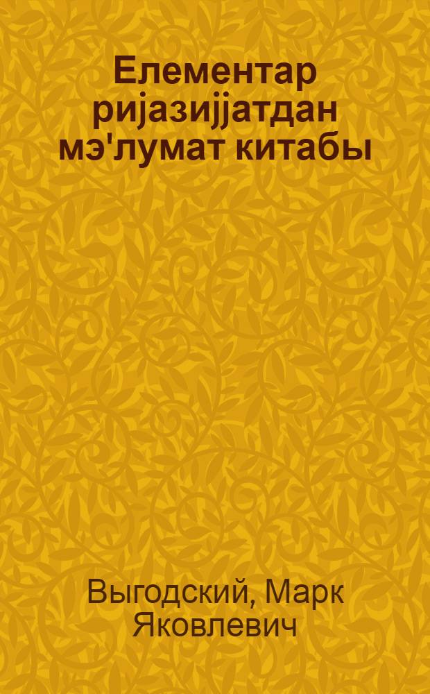 Елементар риjазиjjатдан мэ'лумат китабы : чэдвэллэр, hесаб, чэбр, hэндэсэ, тригонометриjа, функсиjалар вэ графиклэр = Справочник по элементарной математике