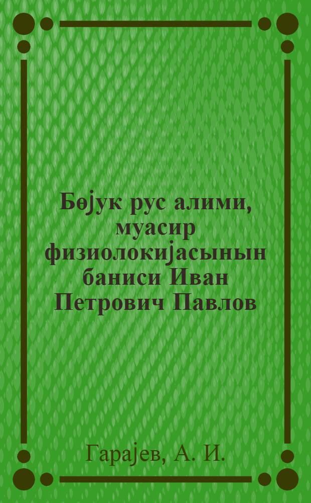 Бөjук рус алими, муасир физиолокиjасынын баниси Иван Петрович Павлов : Бакыда охунмуш муhазирэнин стенограмы = Великий русский ученый, основоположник современной физиологии Иван Петрович Павлов