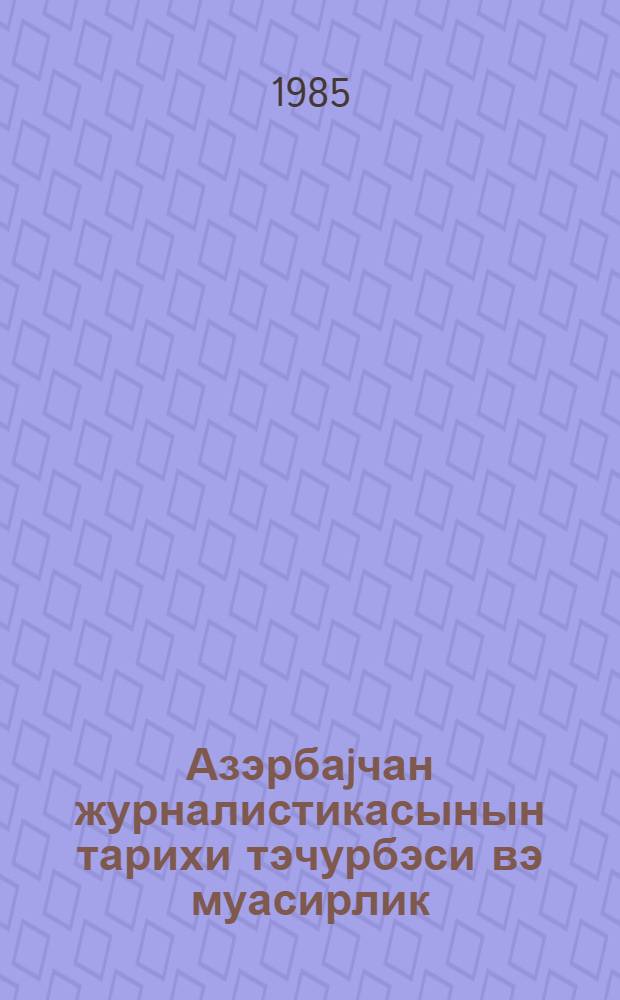 Азэрбаjчан журналистикасынын тарихи тэчурбэси вэ муасирлик = Исторический опыт азербайджанской журналистики и современность : тематич. сб. науч. тр
