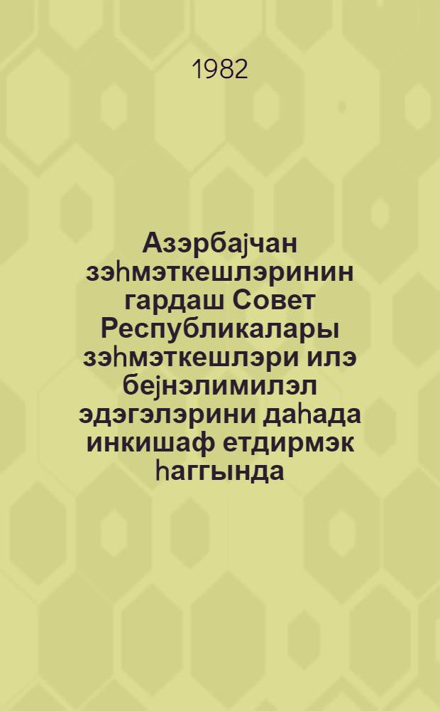 Азэрбаjчан зэhмэткешлэринин гардаш Совет Республикалары зэhмэткешлэри илэ беjнэлимилэл эдэгэлэрини даhада инкишаф етдирмэк hаггында : Азэрбаjчан Коммунист Партиjасы Мэркэзи Комитэсинин гэрары 4 ноjбар 1981-чи ил = О мерах по дальнейшему развитию интернациональных связей трудящихся Азербайджана с трудящимися братских Советских республик