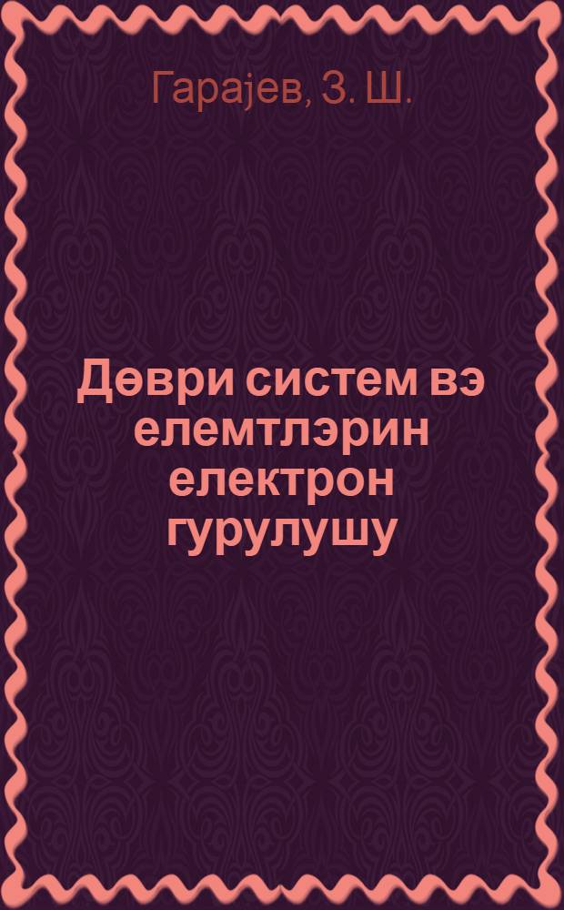 Дөври систем вэ елемтлэрин електрон гурулушу = Периодическая система и электронное строение элементов