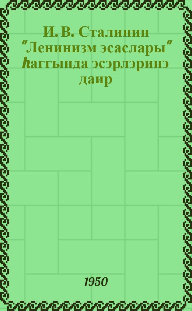 И. В. Сталинин "Ленинизм эсаслары" hаггында эсэрлэринэ даир : Москвада Чэм. мэркэзи муhазирэ салонунда охунмуш ачыг муhазирэнин стенограмыдыр = О работе И. В. Сталине "Об основах ленинизма"