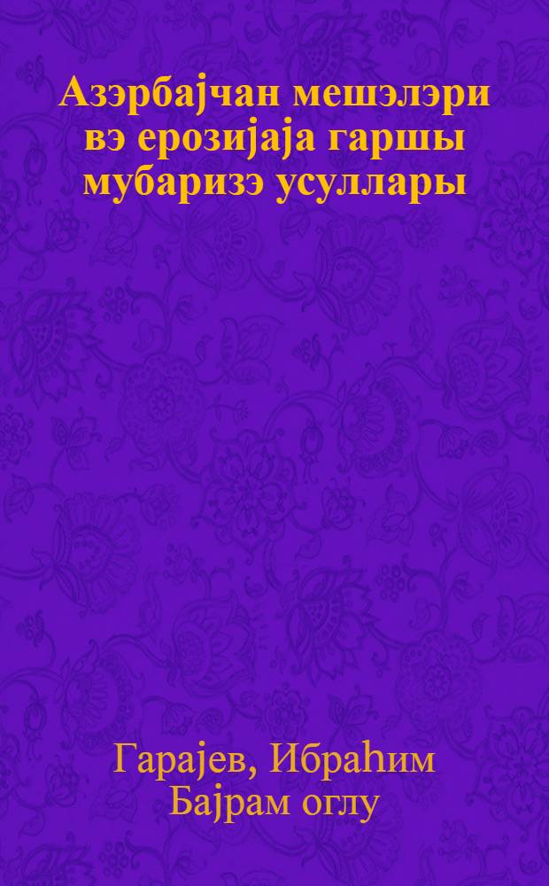 Азэрбаjчан мешэлэри вэ ерозиjаjа гаршы мубаризэ усуллары = Леса Азербайджана и методы борьбы с эрозией