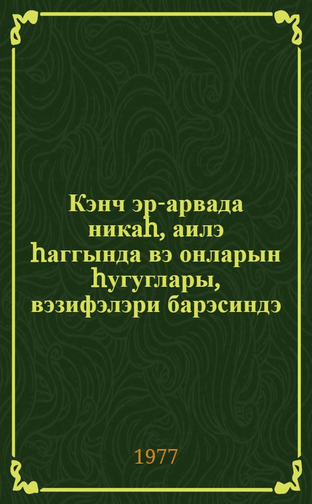 Кэнч эр-арвада никаh, аилэ hаггында вэ онларын hугуглары, вэзифэлэри барэсиндэ = Молодым супругам о браке и семье, правах и обязанности