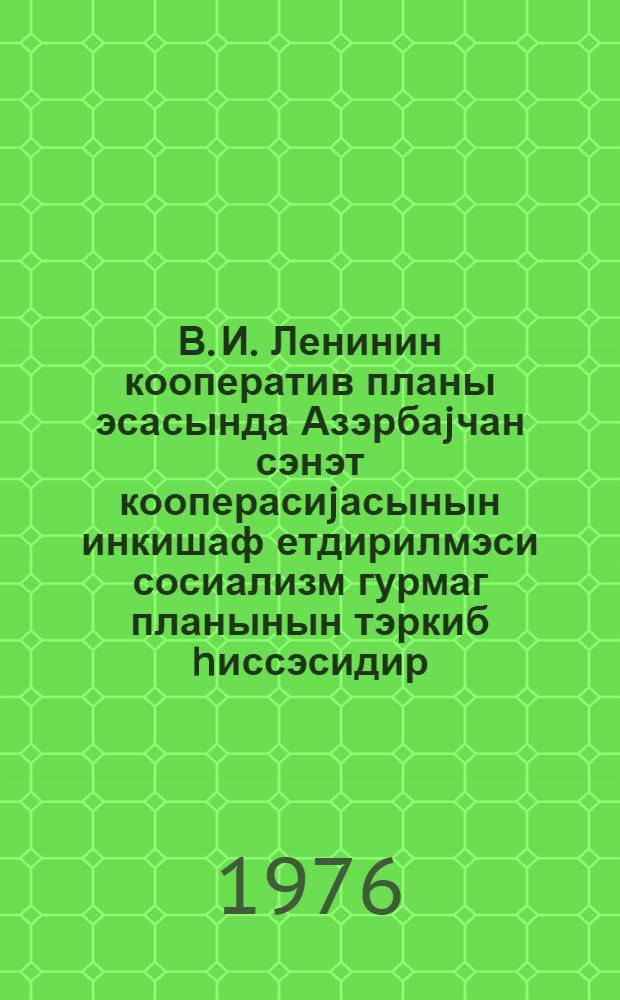 В. И. Ленинин кооператив планы эсасында Азэрбаjчан сэнэт кооперасиjасынын инкишаф етдирилмэси сосиализм гурмаг планынын тэркиб hиссэсидир : муhазирэчиjэ көмэк = Развитие Азербайджанской промысловой кооперации на основе кооперативного плана В. И. Ленина - составная часть плана построения социализма