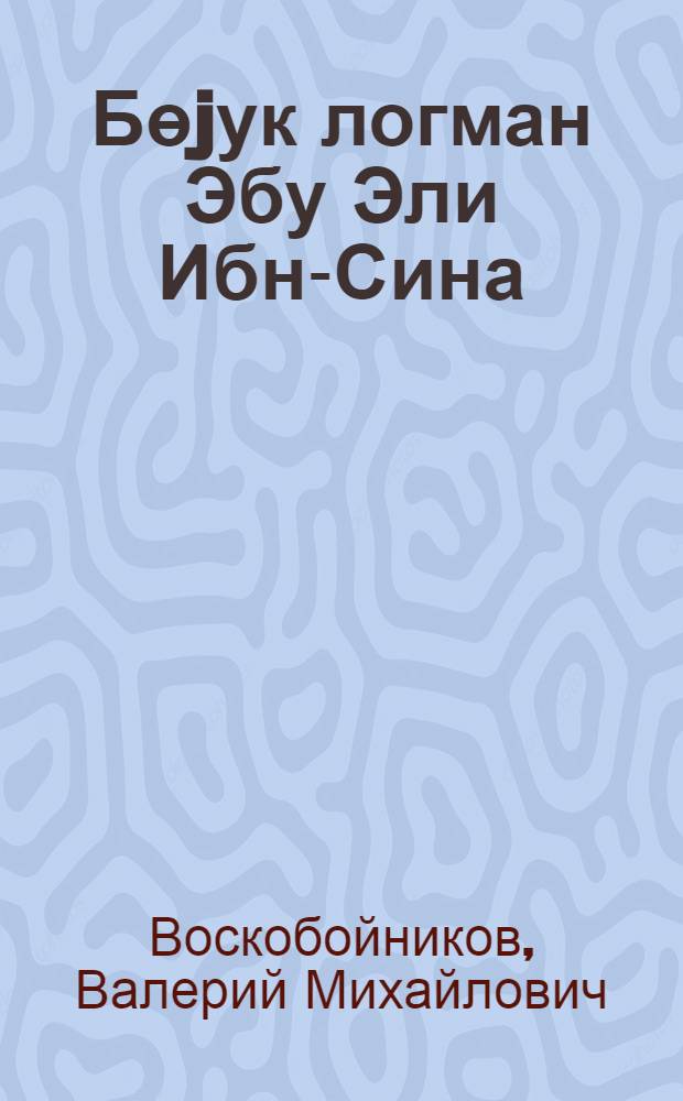 Бөjук логман Эбу Эли Ибн-Сина : тэрчумеjи-hал : орта jашлы мэктэблилэр учун = Великий врачеватель