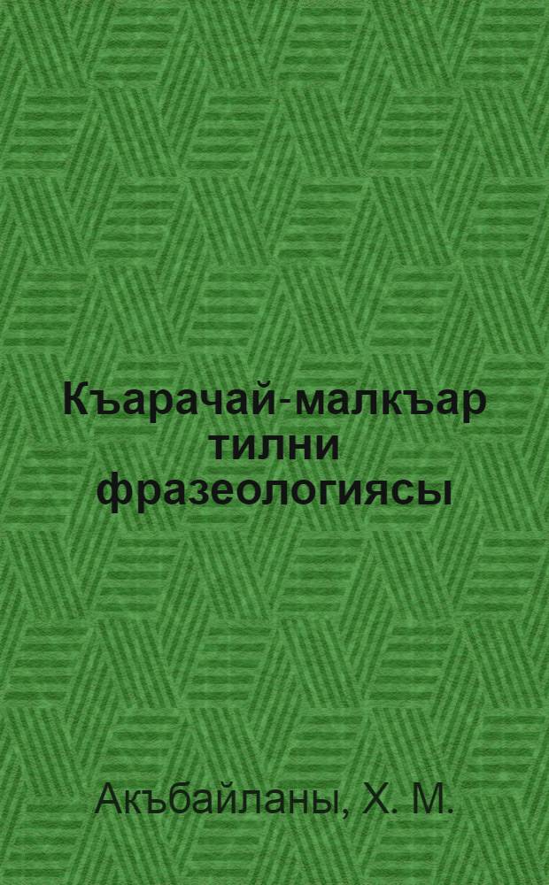 Къарачай-малкъар тилни фразеологиясы: Чеклери эмда семантика энчиликлери. Тилни фразема белгилерини сёзлюгю = Фразеология карачаево-балкарского языка: Вопросы границ и семантических особенностей. Краткий фразеологический словарь = Фразеология карачаево-балкарского языка: Вопросы границ и семантических особенностей. Краткий фразеологический словарь