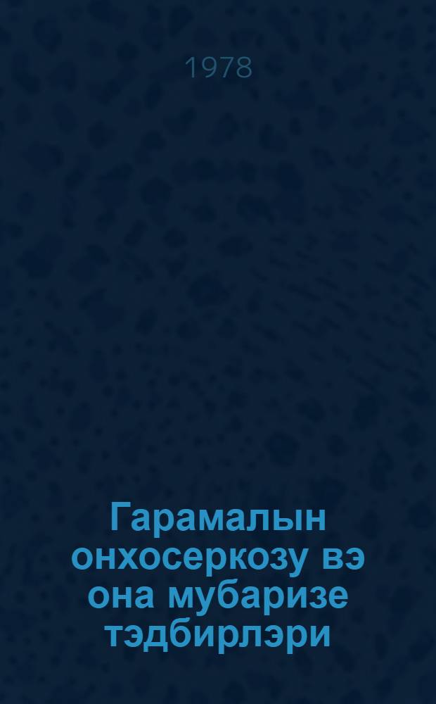 Гарамалын онхосеркозу вэ она мубаризе тэдбирлэри = Онхоцеркоз крупного рогатого скота и меры борьбы с ним