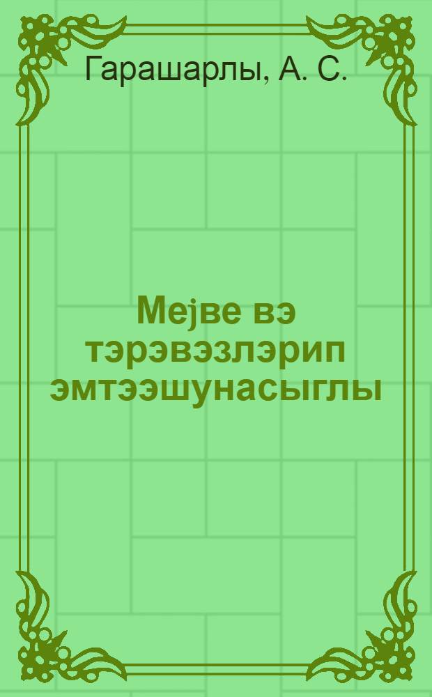 Меjве вэ тэрэвэзлэрип эмтээшунасыглы : (дэрс вэсаити) : h. 1 = Товароведение плодов и овощей