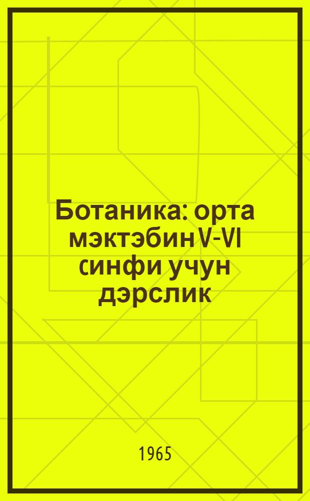 Ботаника : орта мэктэбин V-VI cинфи учун дэрслик = Ботаника