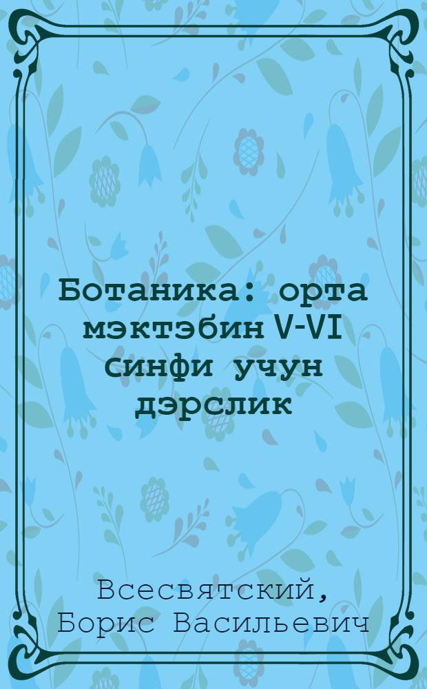 Ботаника : орта мэктэбин V-VI cинфи учун дэрслик = Ботаника