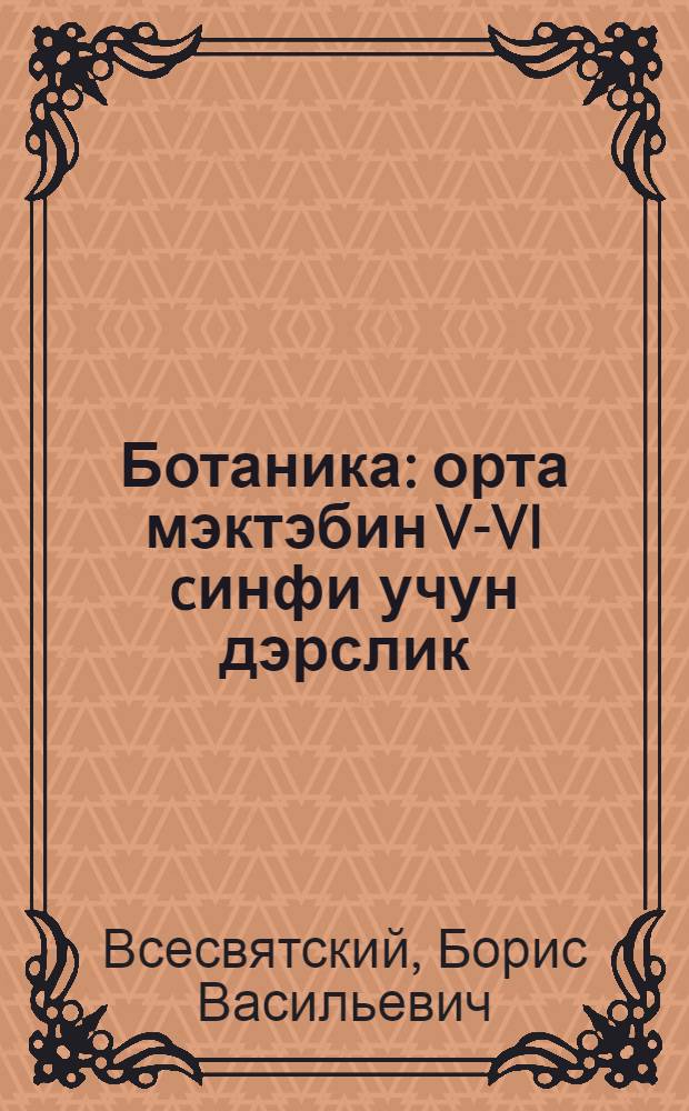 Ботаника : орта мэктэбин V-VI cинфи учун дэрслик = Ботаника