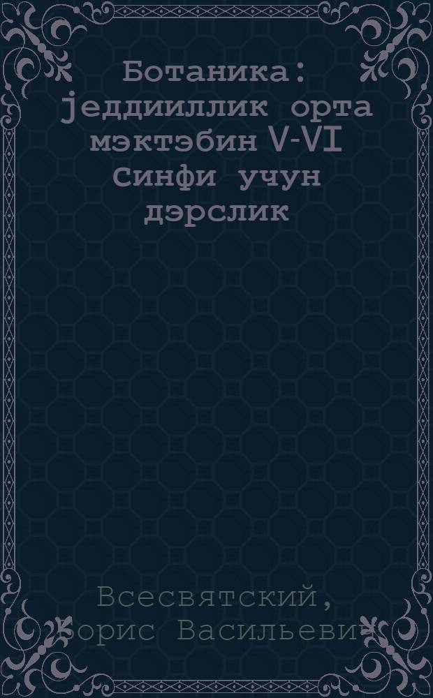 Ботаника : jеддииллик орта мэктэбин V-VI cинфи учун дэрслик = Ботаника