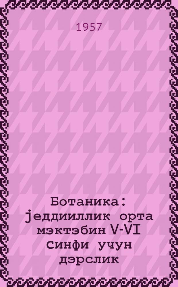 Ботаника : jеддииллик орта мэктэбин V-VI cинфи учун дэрслик = Ботаника