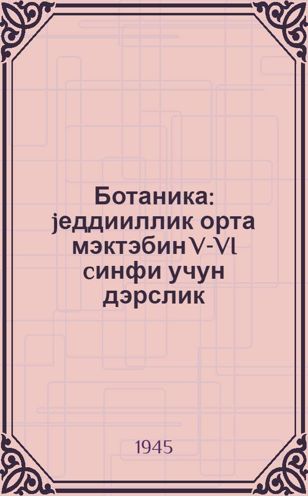 Ботаника : jеддииллик орта мэктэбин V-VI cинфи учун дэрслик = Ботаника
