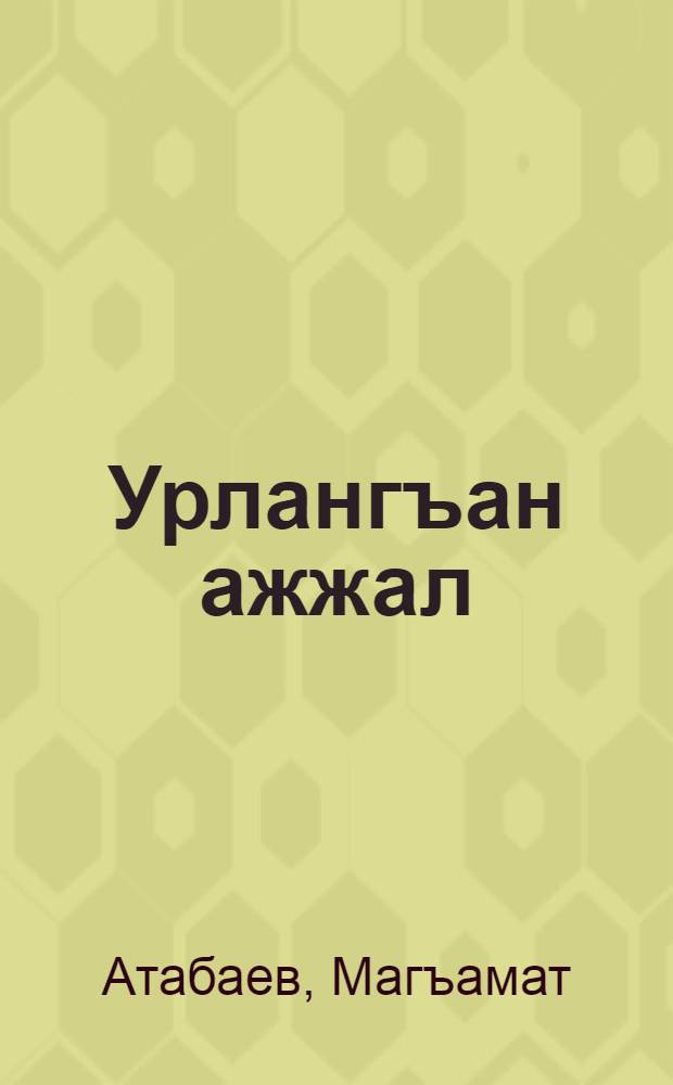Урлангъан ажжал : шигърулар, поэмалар, пьесалар = Похищенная смерть